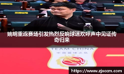 姚明重返赛场引发热烈反响球迷欢呼声中见证传奇归来