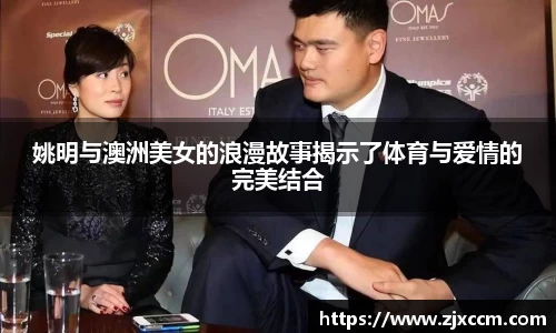 姚明与澳洲美女的浪漫故事揭示了体育与爱情的完美结合