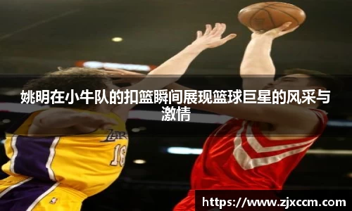 姚明在小牛队的扣篮瞬间展现篮球巨星的风采与激情