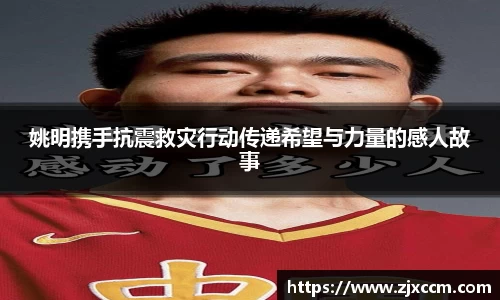 姚明携手抗震救灾行动传递希望与力量的感人故事