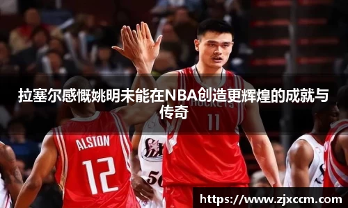拉塞尔感慨姚明未能在NBA创造更辉煌的成就与传奇