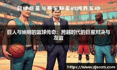 巨人与姚明的篮球传奇：跨越时代的巨星对决与友谊