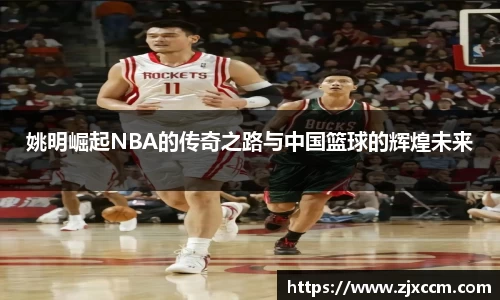 姚明崛起NBA的传奇之路与中国篮球的辉煌未来