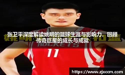 张卫平深度解读姚明的篮球生涯与影响力，回顾传奇巨星的成长与成就