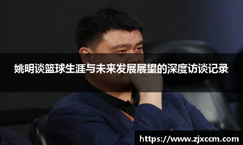 姚明谈篮球生涯与未来发展展望的深度访谈记录