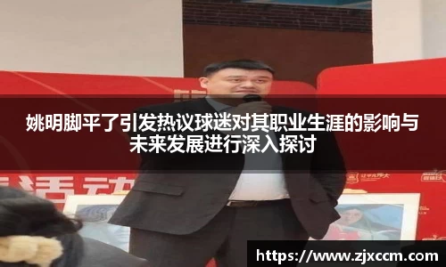 姚明脚平了引发热议球迷对其职业生涯的影响与未来发展进行深入探讨