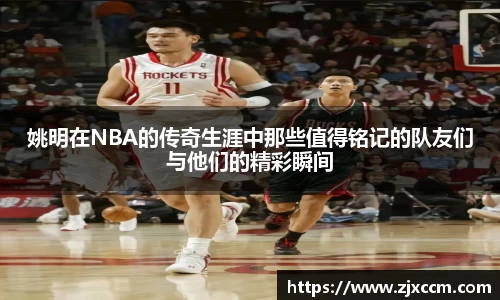 姚明在NBA的传奇生涯中那些值得铭记的队友们与他们的精彩瞬间