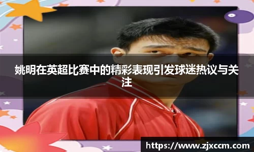 姚明在英超比赛中的精彩表现引发球迷热议与关注