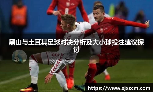 黑山与土耳其足球对决分析及大小球投注建议探讨