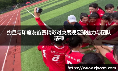 约旦与印度友谊赛精彩对决展现足球魅力与团队精神