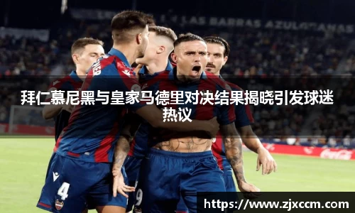 拜仁慕尼黑与皇家马德里对决结果揭晓引发球迷热议