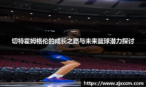 切特霍姆格伦的成长之路与未来篮球潜力探讨