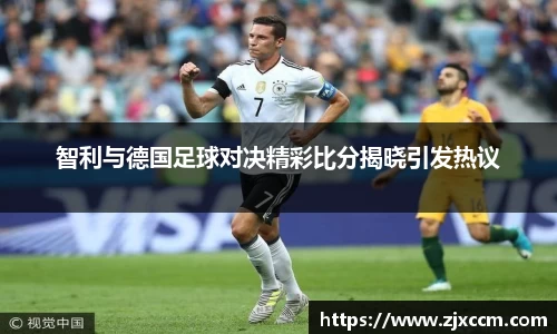 智利与德国足球对决精彩比分揭晓引发热议